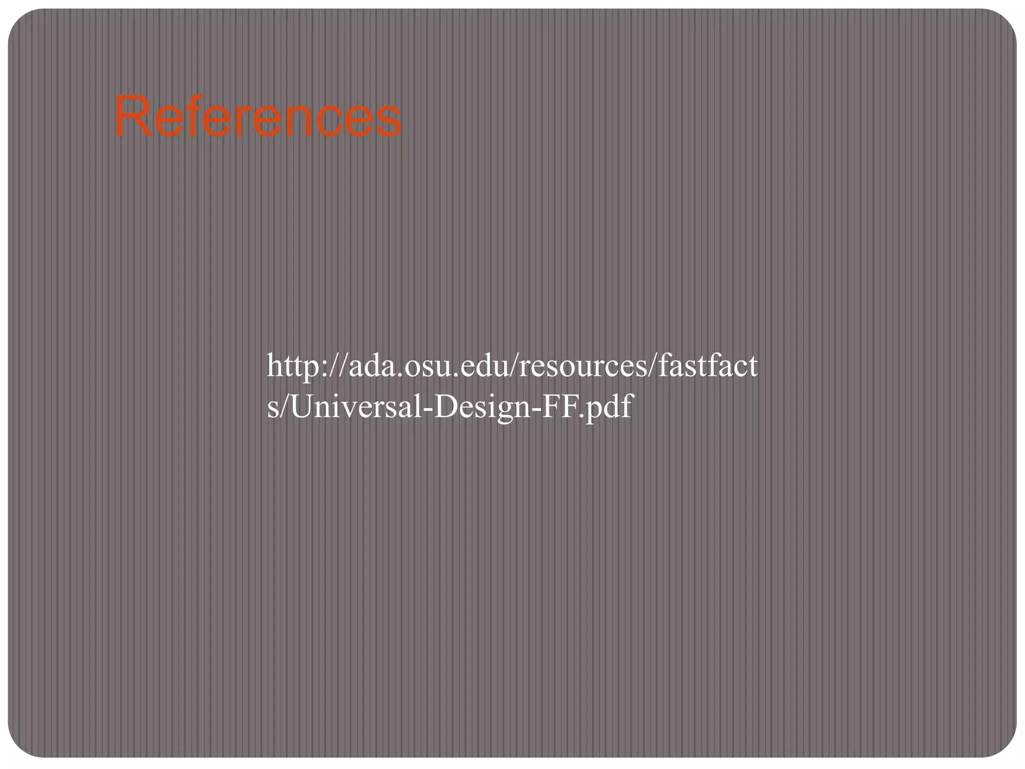 References



     http://ada.osu.edu/resources/fastfact
     s/Universal-Design-FF.pdf
 