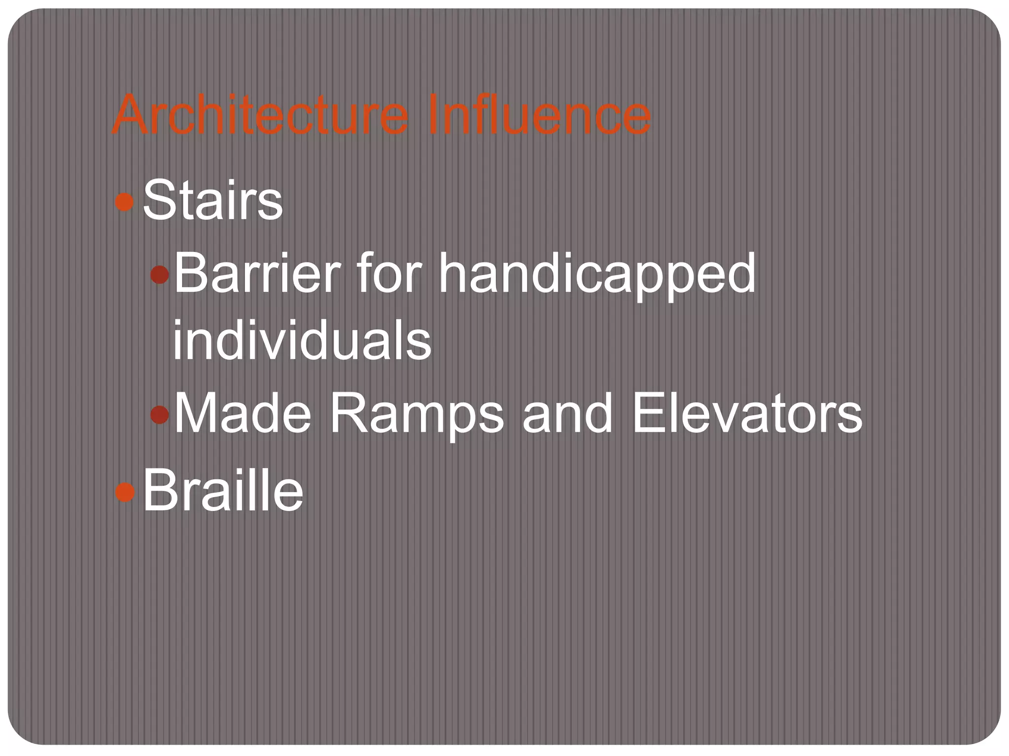 Architecture Influence
 Stairs
 Barrier for handicapped
  individuals
 Made Ramps and Elevators
 Braille
 
