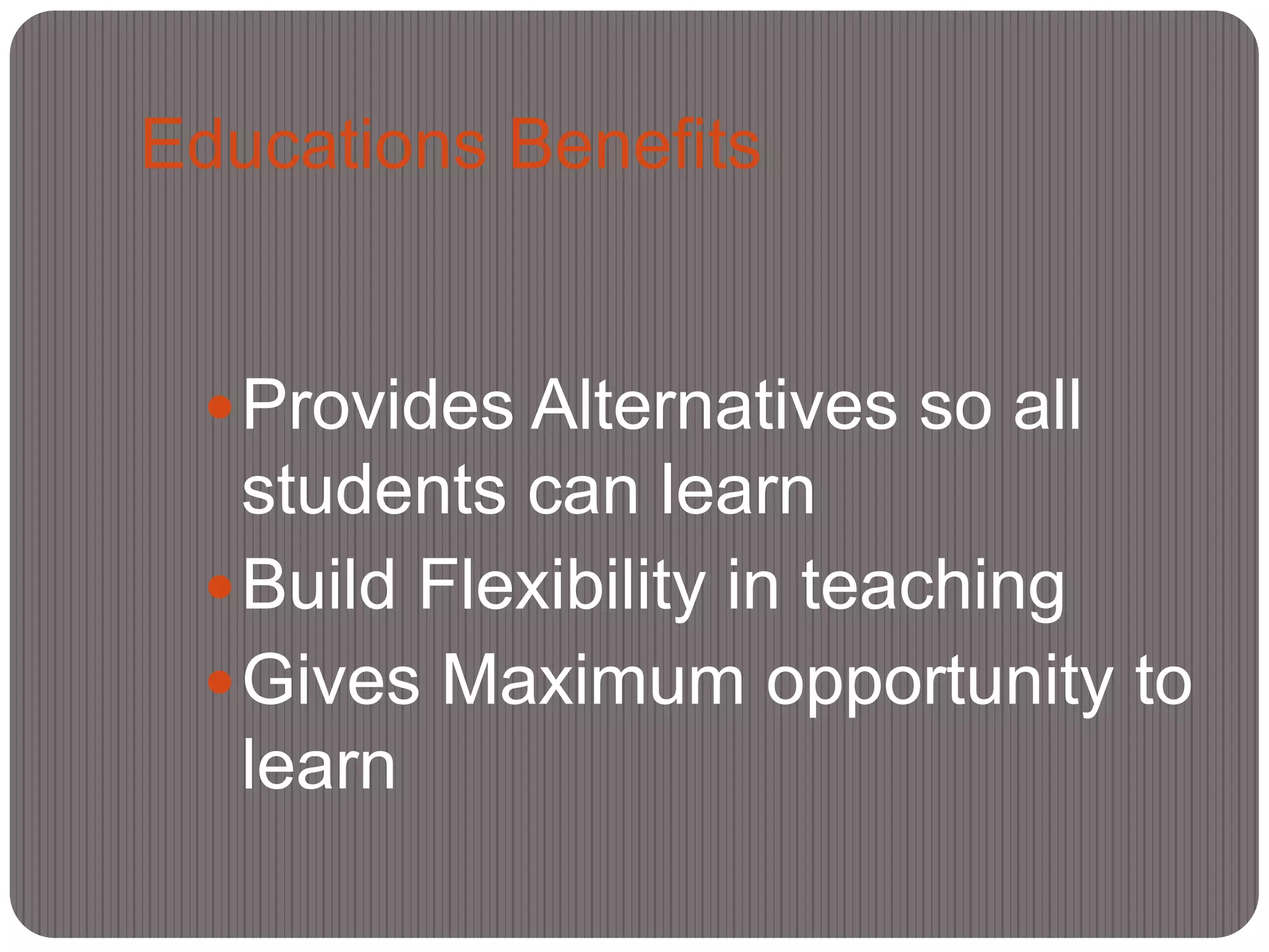 Educations Benefits


  Provides Alternatives so all
   students can learn
  Build Flexibility in teaching
  Gives Maximum opportunity to
   learn
 
