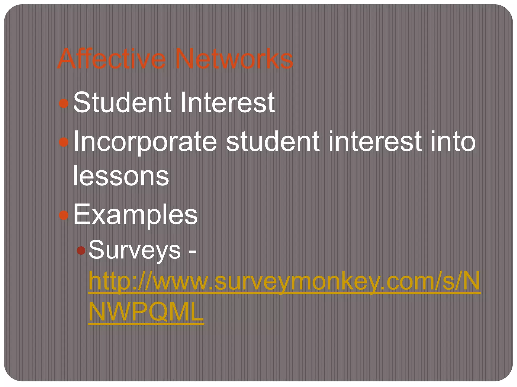 Affective Networks
 Student Interest
 Incorporate student interest into
  lessons
 Examples
  Surveys -
  http://www.surveymonkey.com/s/N
  NWPQML
 