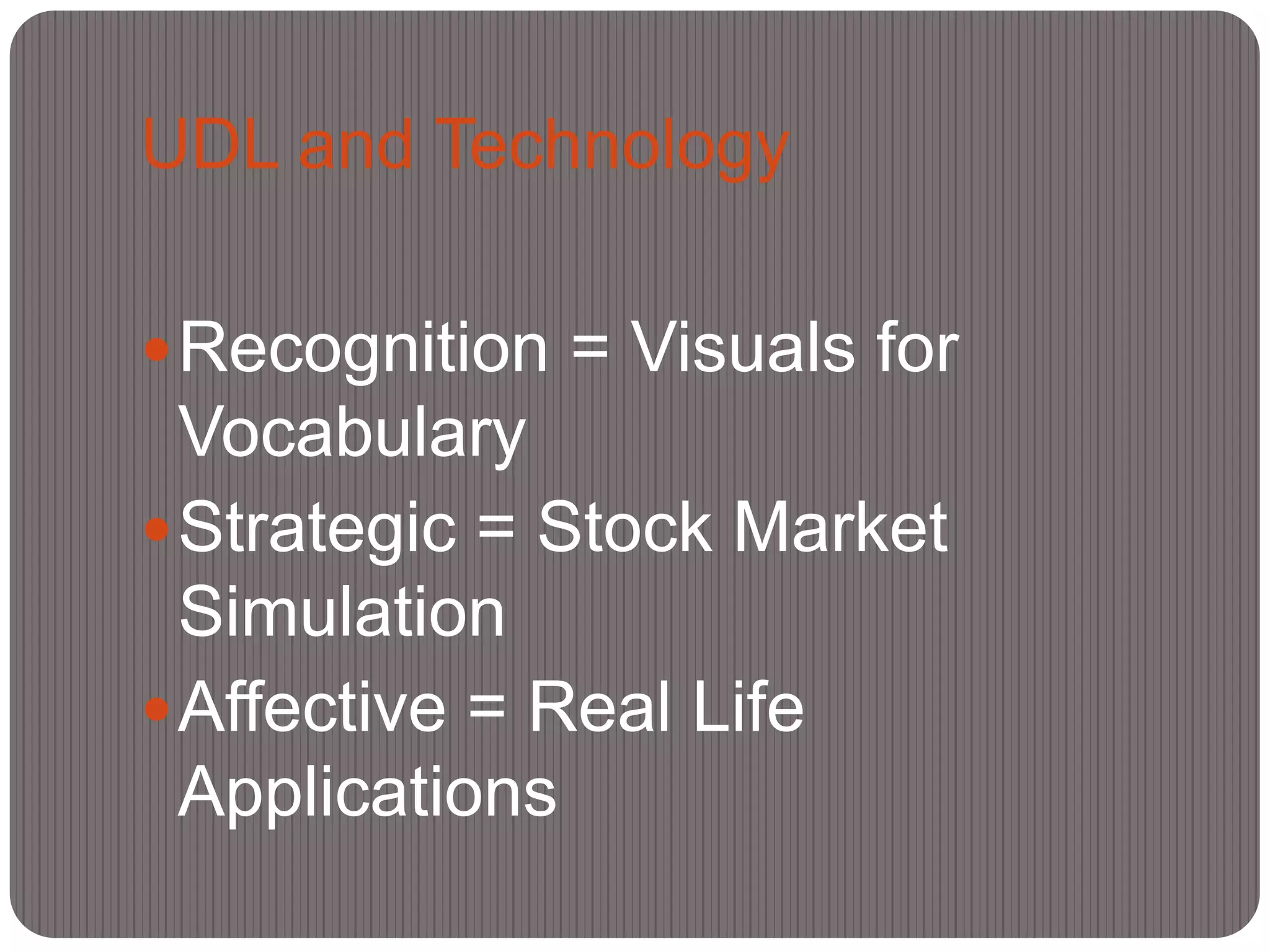 UDL and Technology

 Recognition = Visuals for
  Vocabulary
 Strategic = Stock Market
  Simulation
 Affective = Real Life
  Applications
 