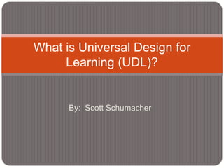 What is Universal Design for
     Learning (UDL)?


      By: Scott Schumacher
 