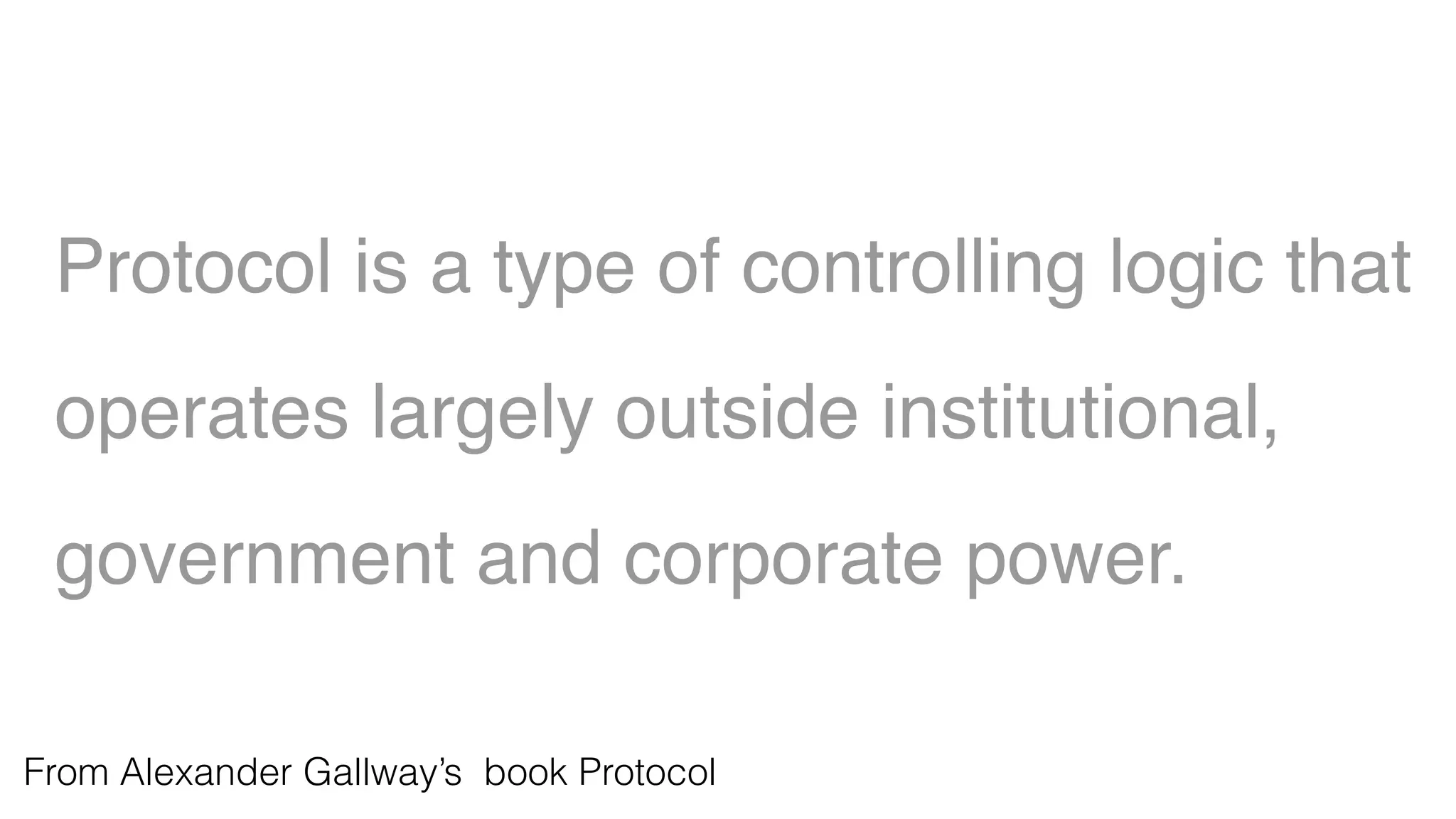 Protocol is a type of controlling logic that
operates largely outside institutional,
government and corporate power.
From Alexander Gallway’s book Protocol
 