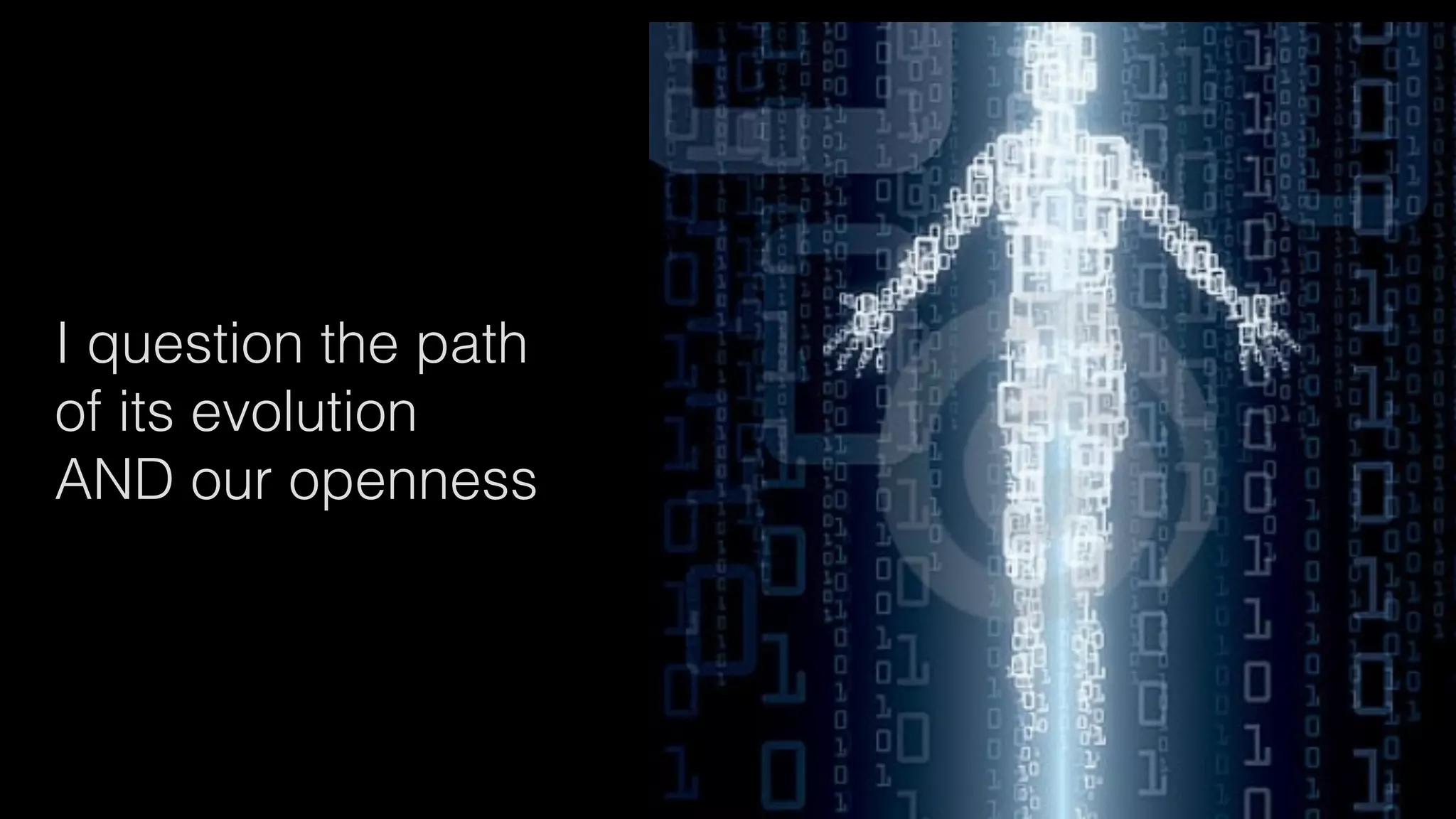 I question the path
of its evolution
AND our openness
 