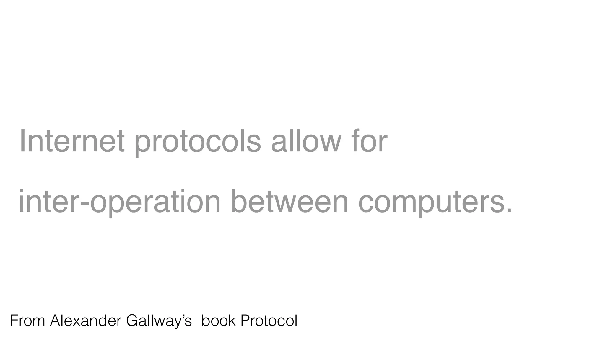 Internet protocols allow for
inter-operation between computers.
From Alexander Gallway’s book Protocol
 