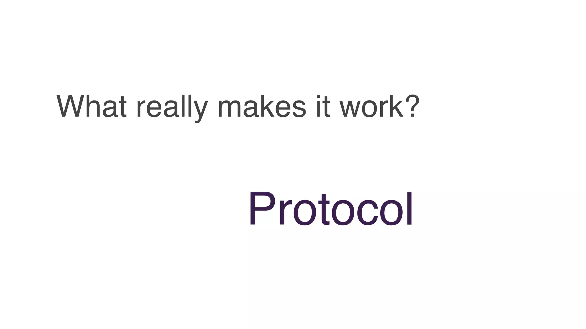 What really makes it work?
Protocol
 