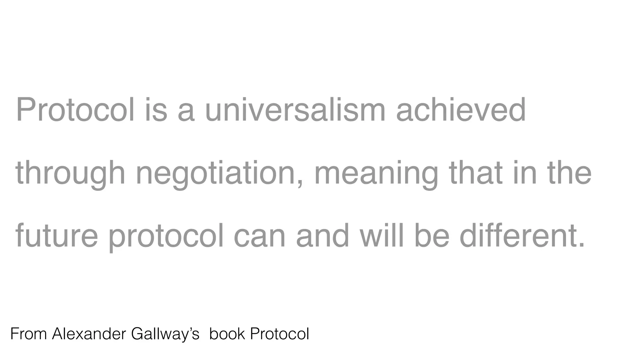 Protocol is a universalism achieved
through negotiation, meaning that in the
future protocol can and will be different.
From Alexander Gallway’s book Protocol
 
