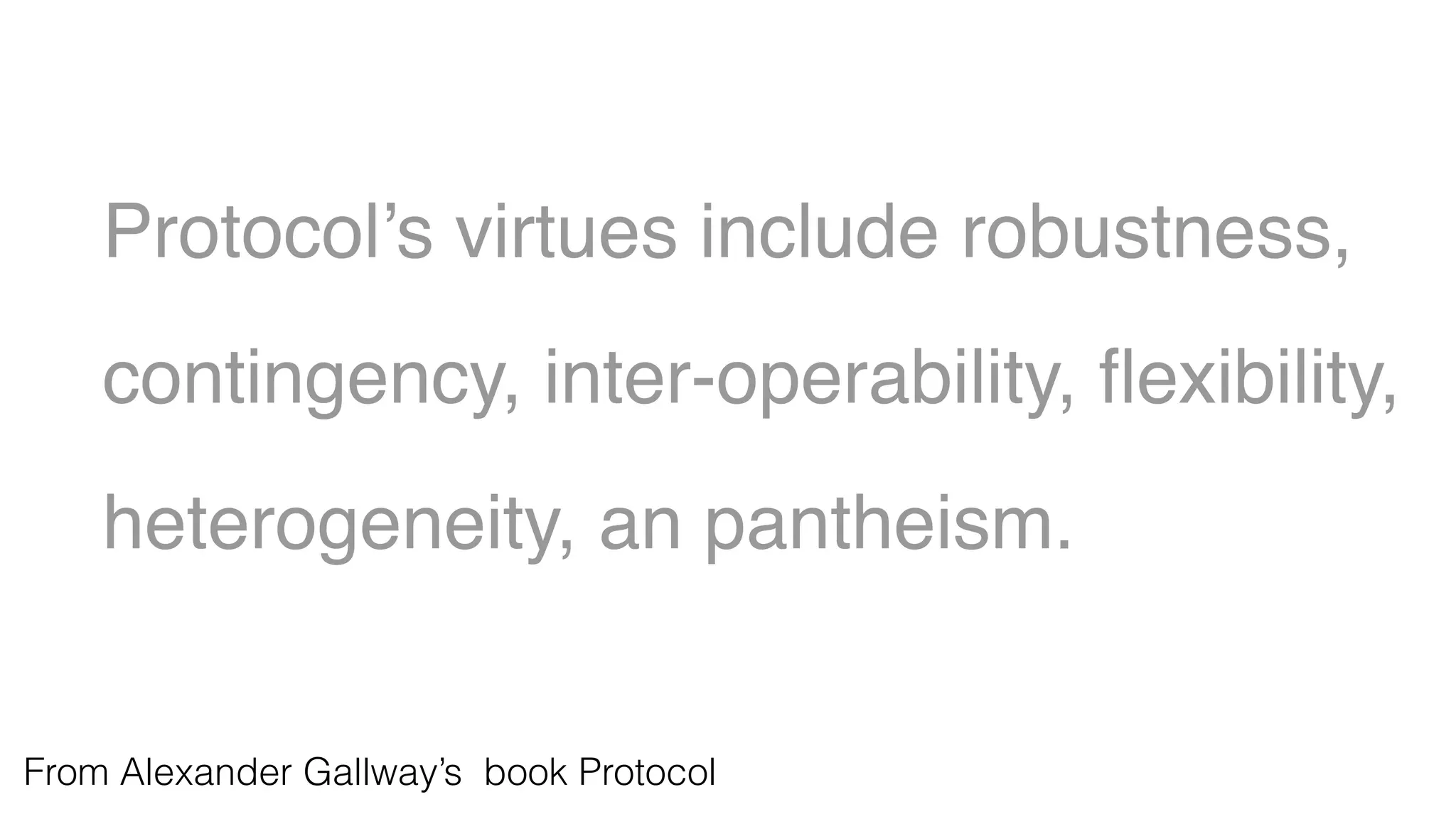 Protocol’s virtues include robustness,
contingency, inter-operability, ﬂexibility,
heterogeneity, an pantheism.
From Alexander Gallway’s book Protocol
 