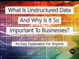 What Is Unstructured Data
And Why Is It So
Important To Businesses?
An Easy Explanation For Anyone
 