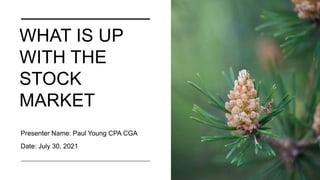 WHAT IS UP
WITH THE
STOCK
MARKET
Presenter Name: Paul Young CPA CGA
Date: July 30, 2021
 