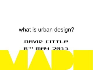 what is urban design? David Tittle 8 th  May 2011 