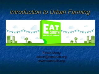 Introduction to Urban Farming

Edwin Marty
edwin@eatsouth.org
www.eatsouth.org

 