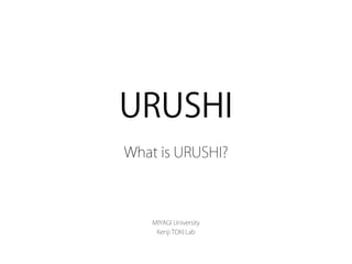 URUSHI
What is URUSHI?
MIYAGI University
Kenji TOKI Lab
 