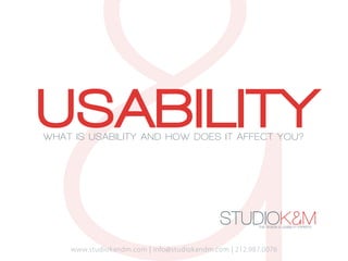 USABILITY
WHAT IS USABILITY AND HOW DOES IT AFFECT YOU?




                                             STUDIOK&M THE DESIGN & USABILITY EXPERTS   .




    www.studiokandm.com | info@studiokandm.com | 212.987.0076
 