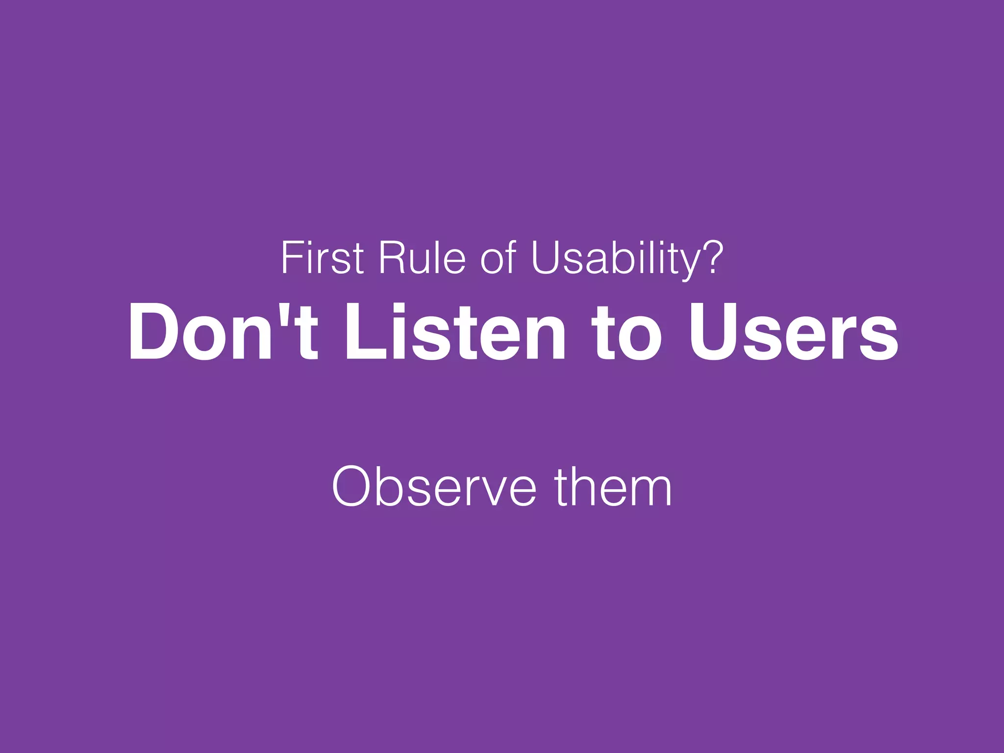 First Rule of Usability?
Don't Listen to Users
Observe them
 