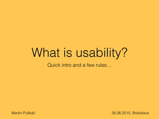 What is usability?
Quick intro and a few rules…
Martin Puškáč 26.06.2015, Bratislava
 