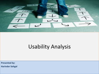 Usability Analysis

Presented by:
Harinder Sehgal
 