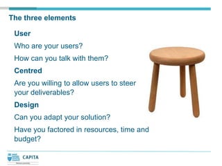 The three elements

 User
 Who are your users?
 How can you talk with them?
 Centred
 Are you willing to allow users to st...