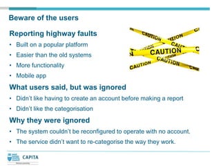 Beware of the users

Reporting highway faults
• Built on a popular platform
• Easier than the old systems
• More functiona...