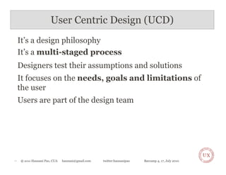 User Centric Design (UCD)
     It’s a design philosophy
     It’s a multi-staged process
     Designers test their assumpt...