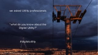 we asked Utility professionals
“what do you know about the
Digital Utility?”
#digitalutility
(c) 2016 The Chapel Group (AUST) Pty Ltd. All rights reserved. Public
 