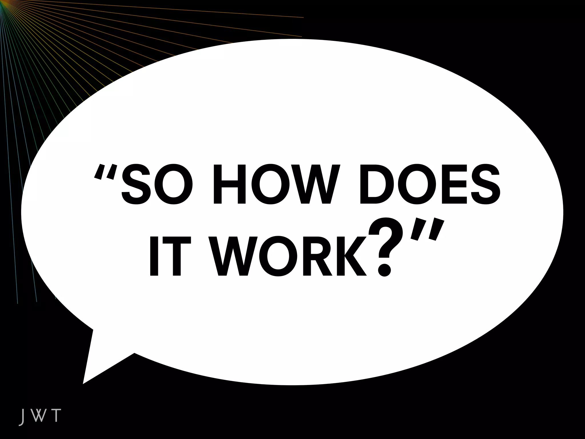 “SO HOW DOES
  IT WORK?”
 