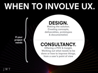 DESIGN.
                Making the solution.
                Creating concepts,
              deliverables, prototypes
                  & documentation
 If your
project
 needs
           CONSULTANCY.
              Offering a POV & Insight.
           Working out what needs to be
           done or how to improve things,
             from a user’s point of view
 