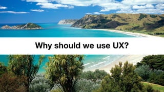 Why should we use UX?
 