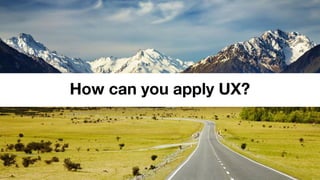How can you apply UX?
 