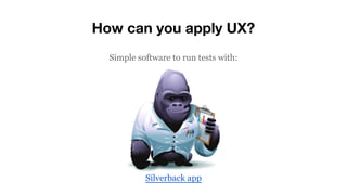 How can you apply UX?
Silverback app
Simple software to run tests with:
 