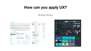 How can you apply UX?
Module library
 