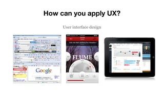 How can you apply UX?
User interface design
 