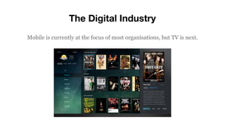 The Digital Industry
Mobile is currently at the focus of most organisations, but TV is next.
 