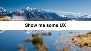 Show me some UX
 