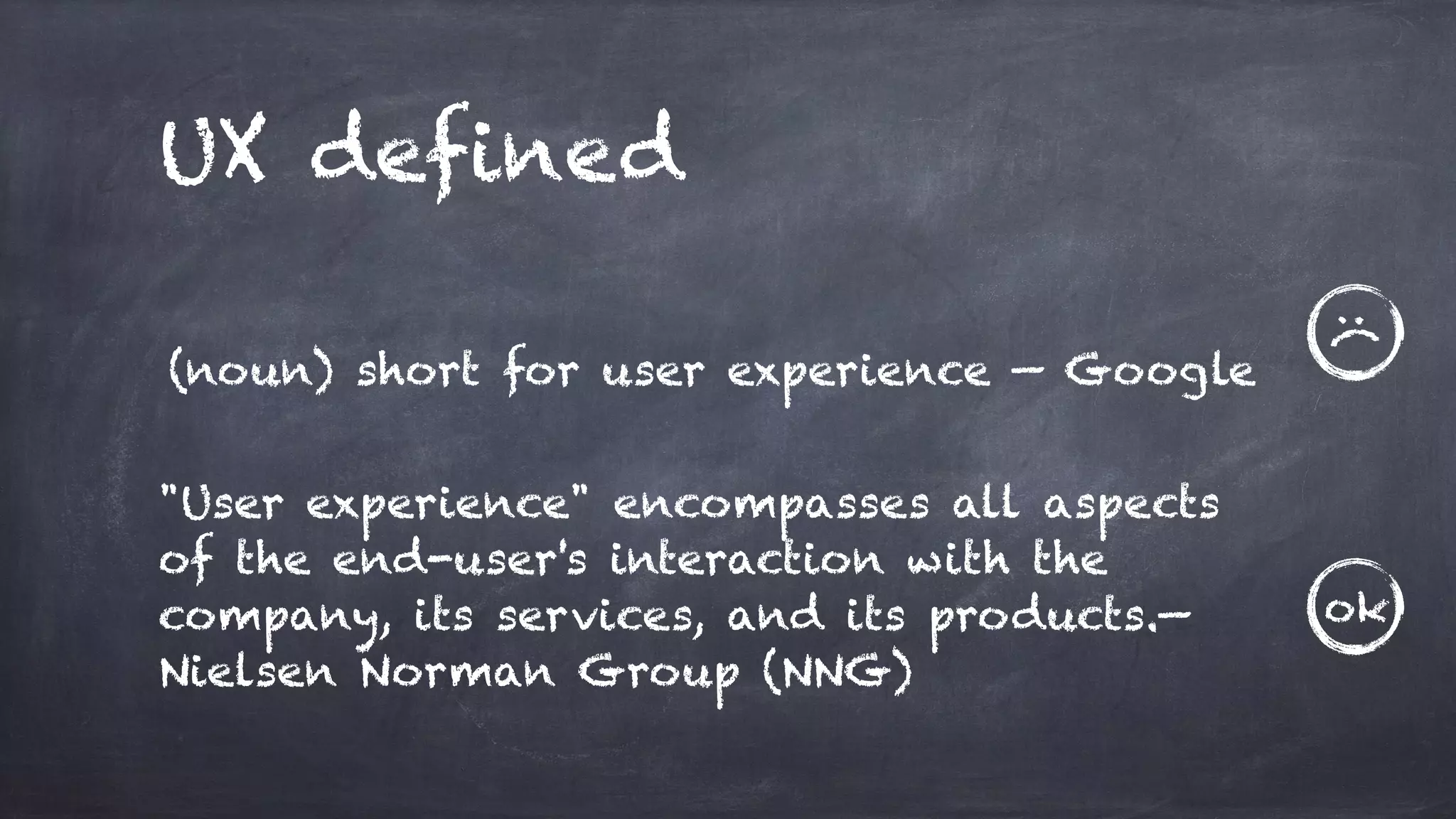 UX defined
(noun) short for user experience — Google
"User experience" encompasses all aspects
of the end-user's interaction with the
company, its services, and its products.—
Nielsen Norman Group (NNG)
:(
ok
 