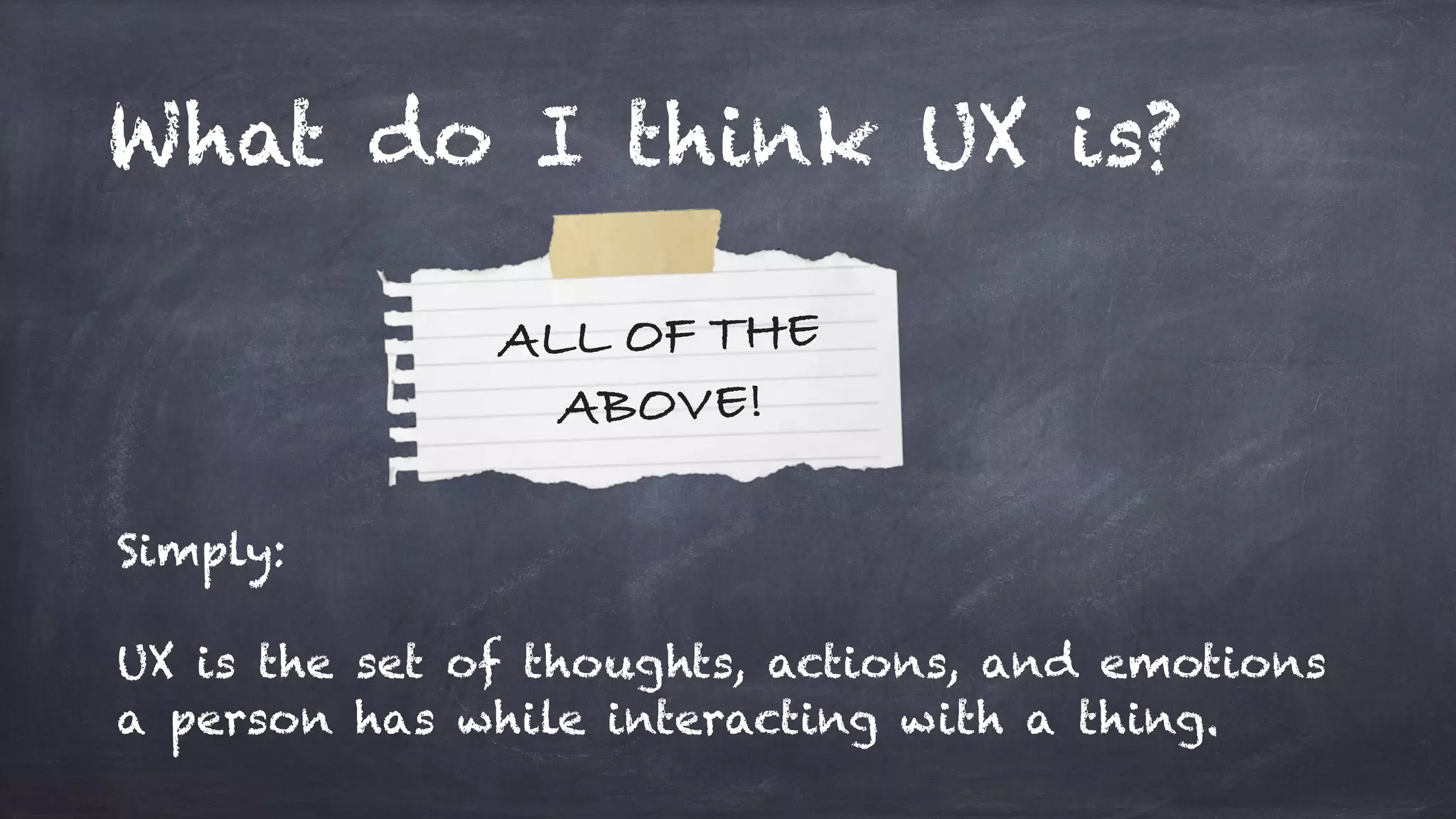 Simply:
UX is the set of thoughts, actions, and emotions
a person has while interacting with a thing.
What do I think UX is?
ALL OF THE
ABOVE!
 