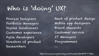 Who is ‘doing’ UX?
Process Designers
Portfolio Managers
Digital Solutioners
Customer experience
Agile developers
Directors...