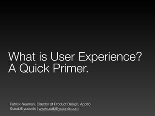 Patrick Neeman, Director of Product Design, Apptio
@usabilitycounts | www.usabilitycounts.com
What is User Experience?
A Quick Primer.
 