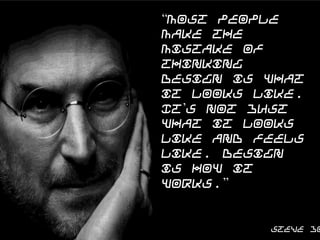 “Most people make the
mistake of thinking design
is what it looks like. It’s not
just what it looks like and
feels like. Design is how it
works.”

Steve Jobs

 