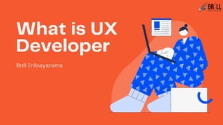 What is UX
Developer
Brill Infosystems
 
