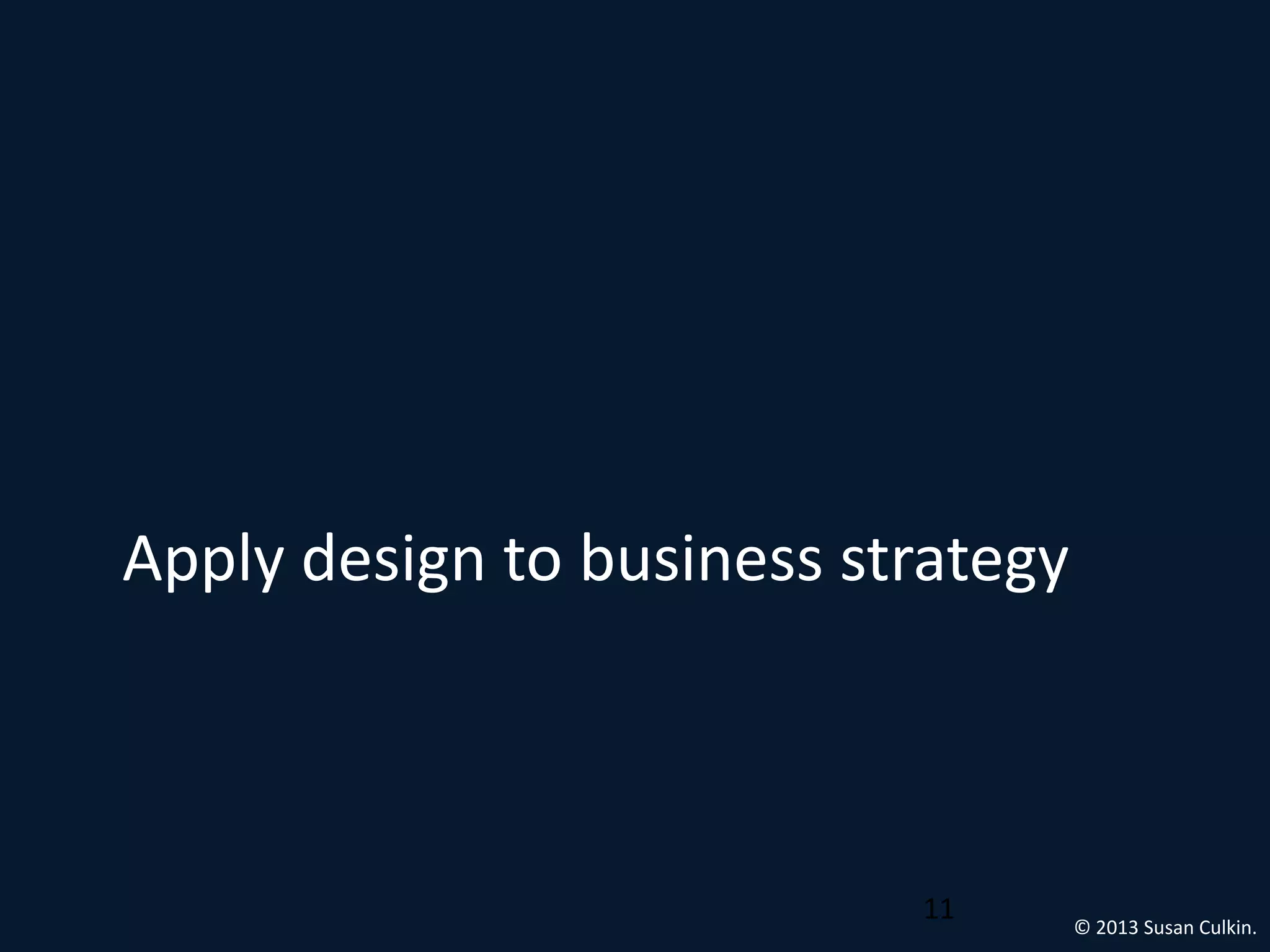 Apply design to business strategy



                           11       © 2013 Susan Culkin.
 