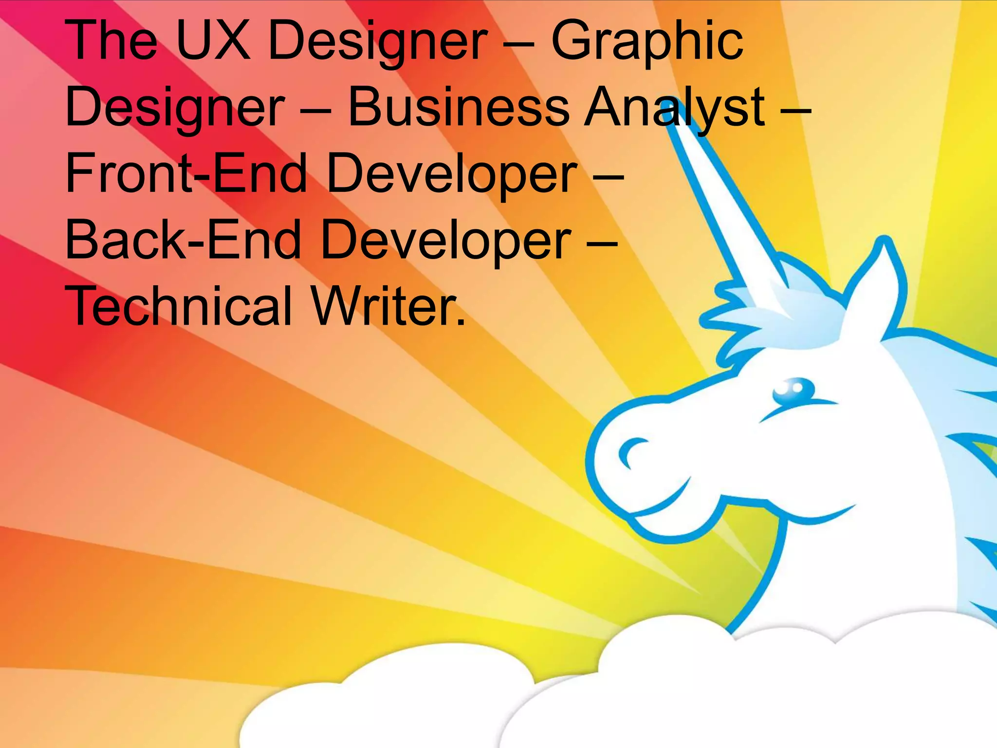 The UX Designer – Graphic
Designer – Business Analyst –
Front-End Developer –
Back-End Developer –
Technical Writer.




                         24     © 2013 Susan Culkin.
 