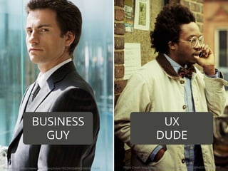 Photo Credit: http://www.ﬂickr.com/photos/76029035@N02/6829415429 Photo Credit: http://www.ﬂickr.com/photos/37891053@N03/3909773517
BUSINESS
GUY
UX
DUDE
 