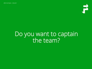 @timothyloo @uxbri
Do you want to captain
the team?
 