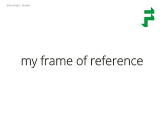 @timothyloo @uxbri
my frame of reference
 