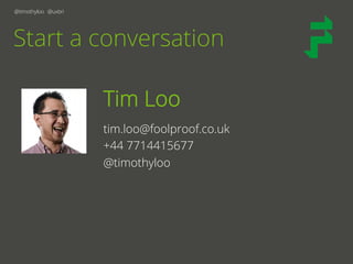 @timothyloo @uxbri
Start a conversation
Tim Loo
tim.loo@foolproof.co.uk
+44 7714415677
@timothyloo
 