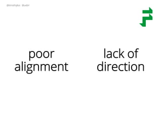 @timothyloo @uxbri
poor
alignment
lack of
direction
 
