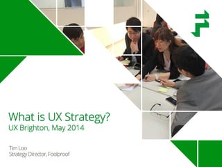 TimLoo
StrategyDirector,Foolproof
What is UX Strategy?
UX Brighton, May 2014
 