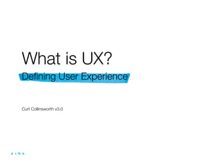 What is UX?
Deﬁning User Experience


Curt Collinsworth v3.0
 