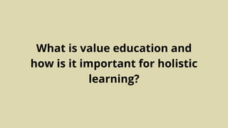 What is value education and
how is it important for holistic
learning?
 